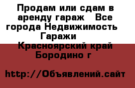 Продам или сдам в аренду гараж - Все города Недвижимость » Гаражи   . Красноярский край,Бородино г.